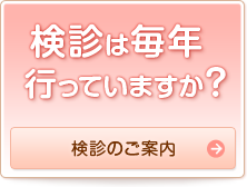 検診は毎年行っていますか？　検診のご案内はこちら